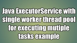 Java ExecutorService with single worker thread pool for executing mutiple tasks example [upl. by Nett99]