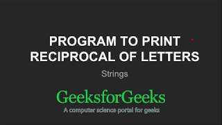 Program to print reciprocal of letters  GeeksforGeeks [upl. by Shayne923]