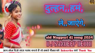 Old dj Nagpuri song 2024  दुल्हन हमं ले जाऐगे🔰 dj  Sandeep deori Dj Nagpuri song rimix 2024🔰 [upl. by Aldercy]