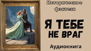 АУДИОКНИГА Я ТЕБЕ НЕ ВРАГ ИСТОРИЧЕСКОЕ ФЭНТЕЗИ [upl. by Rayshell361]