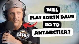 Will Flat Earth Dave DITRH Go to Antarctica [upl. by Retsevlys288]