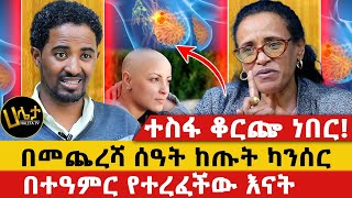 በመጨረሻ ሰዓት ከጡት ካንሰር በተዓምር የተረፈችው እናት  ተስፋ ቆርጬ ነበር [upl. by Greenland]