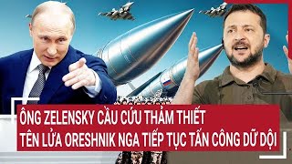 Toàn cảnh Thế giớiÔng Zelensky cầu cứu thảm thiết khi tên lửa Oreshnik Nga tiếp tục tấn công [upl. by Tenrag]