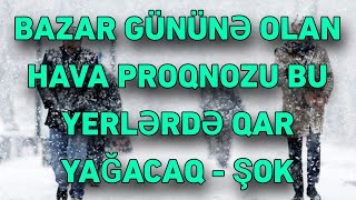 BAZAR GÜNÜNƏ OLAN HAVA PROQNOZU BU YERLƏRDƏ QAR YAĞACAQ [upl. by Hedve]