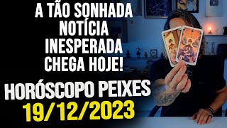 A TÃO SONHADA NOTÍCIA INESPERADA CHEGA HOJE HORÓSCOPO DE PEIXES  TERÇA DIA 19122023 [upl. by Brendin]