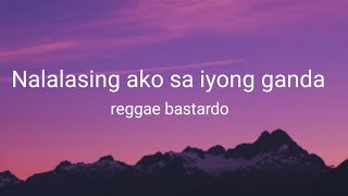 Nalalasing ako sa iyong ganda reggae bastardo lyrics [upl. by Neemsaj]