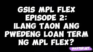 GSIS MPL FLEX EPISODE 2 ILANG TAON ANG PWEDENG LOAN TERM SA GSIS MPL FLEX [upl. by Aon607]