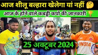 आज के कबड्डी कप की जानकारी 🏆 आज शीलू बल्हारा खेलेगा यां नहीं देखो 🤔 25 अक्टूबर 2024 🔥kabaddi live [upl. by Attenra]