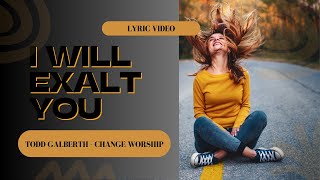 Todd Galberth Change Worship I Will Exalt You Lyric Video worship praiseandworship prophetic [upl. by Ainesey]