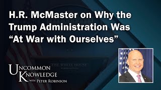 HR McMaster on Why the Trump Administration Was “At War with Ourselves”  Uncommon Knowledge [upl. by Salomie]