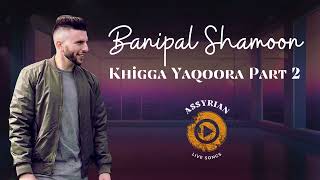 Banipal Shamoon  Khigga Yaqoora Part 2 Assyrian Live Songs  2024 [upl. by Adorl]