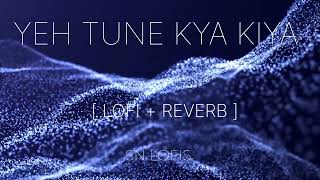 Yeh Tune Kya Kiya  lofi  reverb [upl. by Asel]