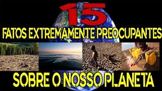 15 FATOS EXTREMAMENTE PREOCUPANTES DO NOSSO PLANETA [upl. by Einotna]