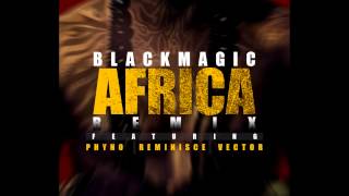 Blackmagic  Africa Remix ft Vector Phyno and Reminisce Dirty [upl. by Amieva]