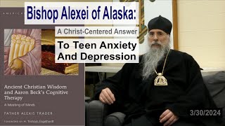 Bishop Alexei Of Alaska A ChristCentered Answer To Teen Anxiety And Depression [upl. by Ahtiek]