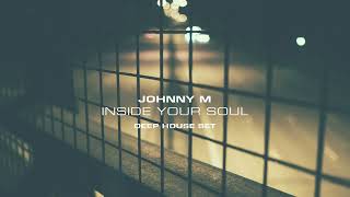 Johnny M  Inside Your Soul  Deep House Set  Smooth amp Atmospheric Beats [upl. by Leind]