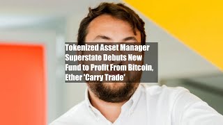 Tokenized Asset Manager Superstate Debuts New Fund to Profit From Bitcoin Ether Carry Trade [upl. by Candyce]