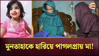 মুনতাহাকে হারিয়ে পাগলপ্রায় মা  Sylhet News  Muntaha  Channel 24 [upl. by Yoko]