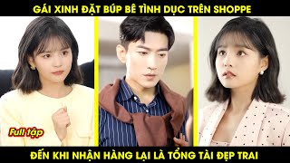 Gái xinh đặt búp bê tình dục trên Shoppe đến khi nhận hàng lại là tổng tài đẹp trai [upl. by Susannah]