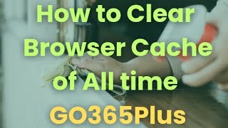 Clear Browser cache of all time For GO365Plus [upl. by Keverne]