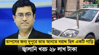 তাপসের জন্য দুপুরে ভাত আনতে বরাদ্দ ছিল একটি গাড়ি জ্বালানি খরচ ২৮ লাখ টাকা I Daily Bangladesh [upl. by Yeldah]