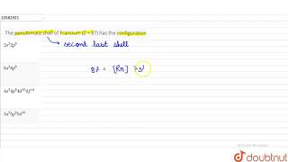 The penultimate shell of Francium Z  87 has the configuration [upl. by Bary]