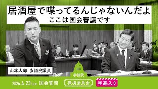 山本太郎【居酒屋で喋ってるんじゃないんだよ、ここは国会審議です】 2024423 環境委員会 字幕入りフル [upl. by Enilekaj139]