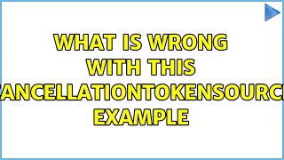 What is wrong with this CancellationTokenSource example [upl. by Alithea]