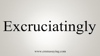 How To Say Excruciatingly [upl. by Dercy]