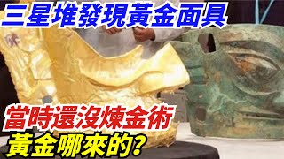 三星堆發現黃金面具，當時還沒煉金術，黃金哪來的？說撿得您信嗎【盛歷史】歷史 歷史故事 歷史人物 史話館 歷史萬花鏡 奇聞 歷史風雲天下 [upl. by Ilrac]