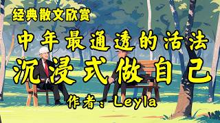 经典散文欣赏《中年最通透的活法：沉浸式做自己》作者：Leyla！散文《改变人生的，不是大道理，而是小习惯》作者：每晚YY！ [upl. by Ramuk489]