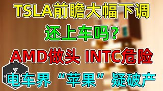 美股 TSLA前瞻大幅下调，还上车吗？电车界“苹果”疑破产！INTC很危险，AMD做小头部波动放大！ [upl. by Colvin]