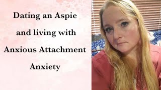 Dating an Aspie and dealing with Anxious attachment anxiety [upl. by Kubiak]