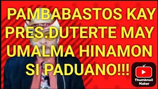 DI NA NAKATIIS SA PAMBABASTOS KAY PRESDUTERTEMAY NAGHAMON NA KAY PADUANO NG PTYN [upl. by Belden]