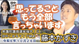 【福井県議会 藤本かずき】『国政選挙とはどうあるべきか！』衆議院議員選挙 田中こはるマイク納め 令和６年１０月２６日 [upl. by Allemrac]