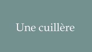 How to Pronounce Une cuillère A spoon Correctly in French [upl. by Nylemaj]