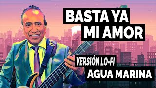 agua marina  basta ya mi amor versión lofi [upl. by Ahselat]