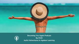 Joyful Adventures in Ageless Learning  Ep 142 Becoming You Again Podcast [upl. by Pudens]