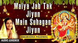 Maiya Jab Tak Jiyun Main Suhagan Jiyun Devi Bhajan By ANURADHA PAUDWAL I Full Audio Songs Juke Box [upl. by Riggins47]