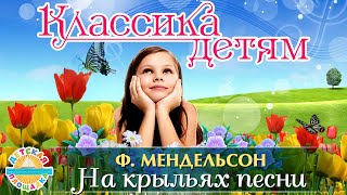 КЛАССИКА ДЕТЯМ 🎧 ФЕЛИКС МЕНДЕЛЬСОН — НА КРЫЛЬЯХ ПЕСНИ 0 [upl. by Robinette]