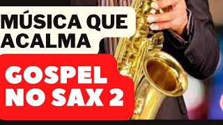 GOSPEL NO SAX 2│Música para Meditar Descansar e Adorar a Deus │musicas para casamentos e festas [upl. by Kulsrud]