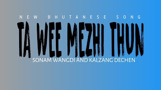 Ta Wee Mezhi Thun  New Bhutanese song  Sonam Wangdi and Kalzang Dechen [upl. by Rebmyt804]