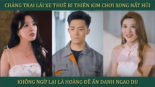 Chàng trai lái xe thuê bị Thiên Kim quotchơiquot xong hất hủi không ngờ lại là Hoàng Đế ẩn danh ngao du [upl. by Kaazi]