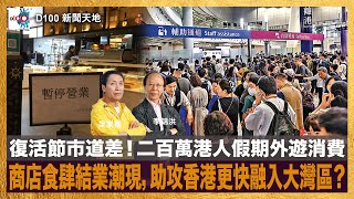 復活節市道差！二百萬港人假期外遊消費，商店食肆結業潮現，助攻香港更快融入大灣區？｜D100新聞天地｜李錦洪、梁家權 [upl. by Nnayar532]