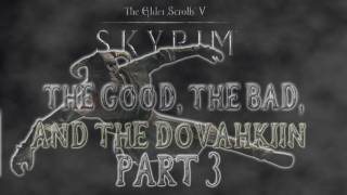 Skyrim The Good the Bad and the Dovahkiin Part 3 [upl. by Amikan899]