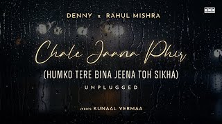 Chale Jaana Phir  Unplugged Humko Tere Bina Jeena Toh Sikha  Denny x Rahul Mishra Kunaal Vermaa [upl. by Ennairrek]