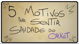 5 MOTIVOS PARA SENTIR SAUDADE DO ORKUT [upl. by Notnats653]