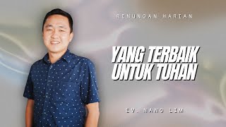 Renungan Harian  Sdr Nano Lim  Yang Terbaik Untuk Tuhan [upl. by Yvan]