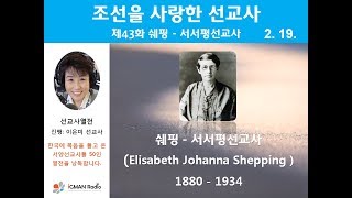 조선을 사랑한 선교사 43 쉐핑  서서평 선교사 Elisabeth Johanna Shepping 1880  1934 [upl. by Peggi]