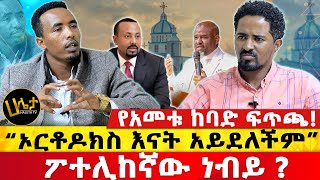 የአመቱ ከባድ ፍጥጫ  “ኦርቶዶክስ እናት አይደለችም”  ፖተሊከኛው ነብይ   Haleta tv [upl. by Aminta]